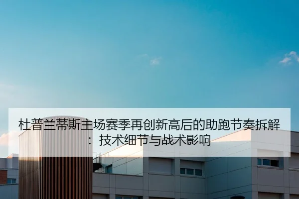 杜普兰蒂斯主场赛季再创新高后的助跑节奏拆解：技术细节与战术影响