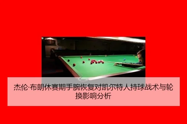 杰伦·布朗休赛期手腕恢复对凯尔特人持球战术与轮换影响分析