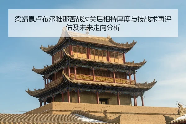 梁靖崑卢布尔雅那苦战过关后相持厚度与技战术再评估及未来走向分析