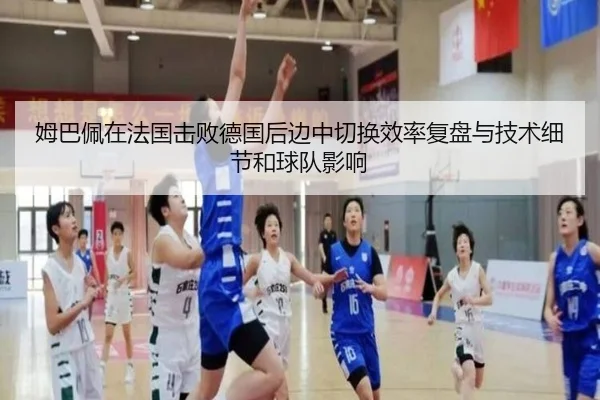 姆巴佩在法国击败德国后边中切换效率复盘与技术细节和球队影响